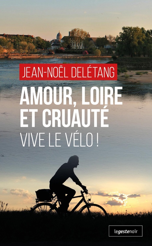 ebook cover of Amour, Loire et Cruaute : Vive le Velo !, by Jean-Noël Delétang