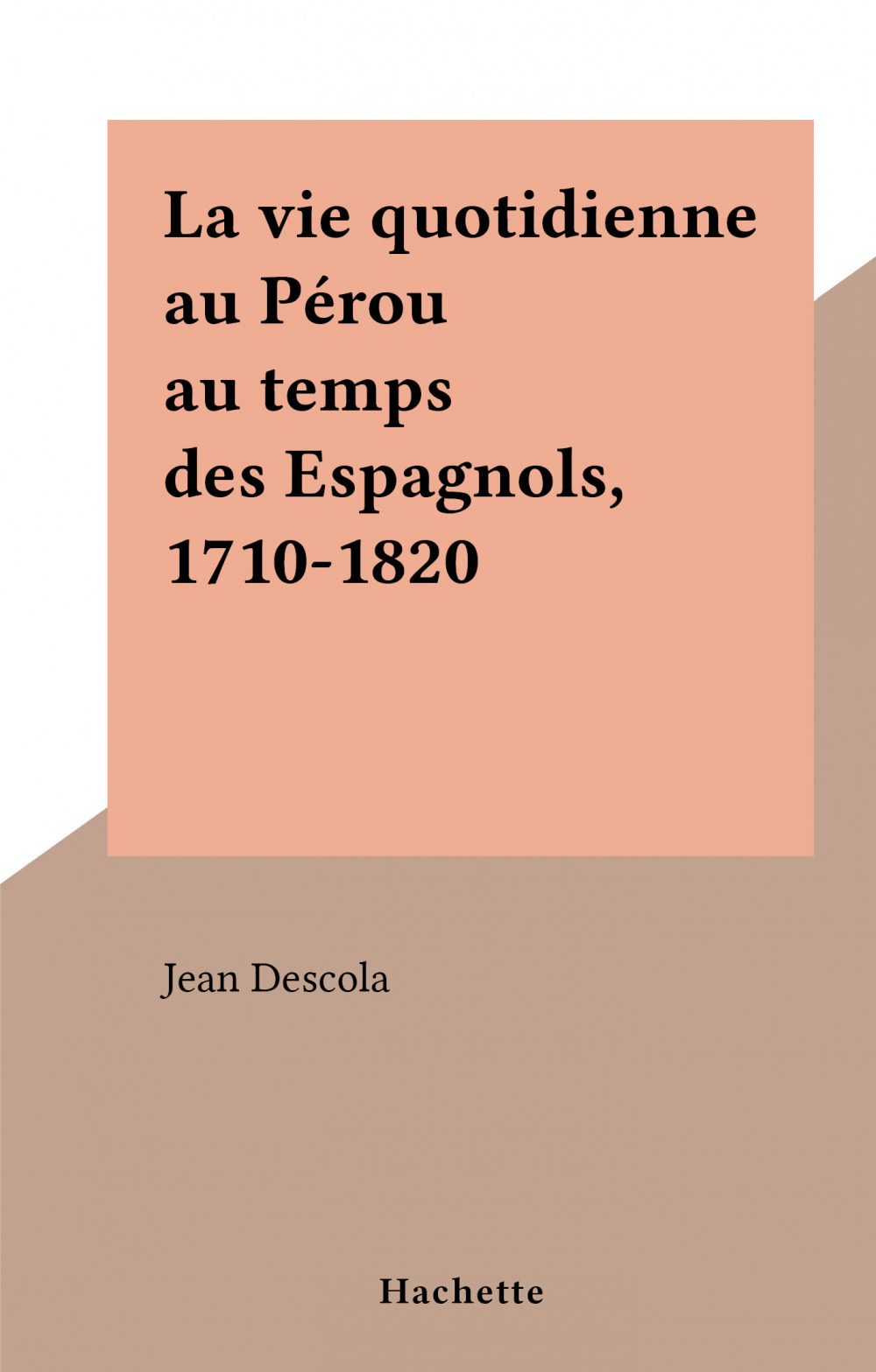 Couverture ebook de La vie quotidienne au Pérou au temps des Espagnols, 1710-1820, de Jean Descola