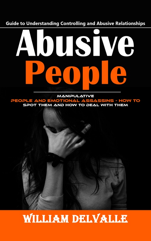 Couverture ebook de Abusive People: Guide to Understanding Controlling and Abusive Relationships (Manipulative People and Emotional Assassins - How to Spot Them and How to Deal With Them), de William Delvalle
