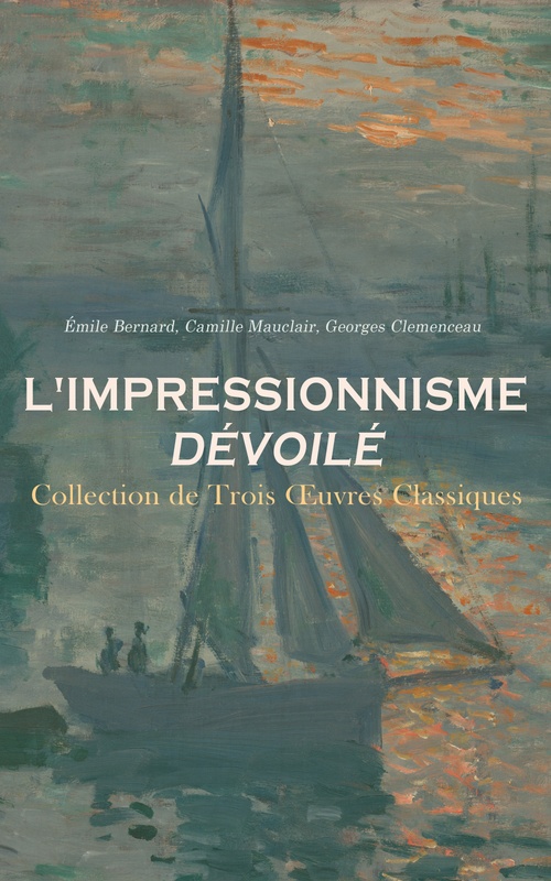 ebook cover of L'Impressionnisme Dévoilé : Collection de Trois OEuvres Classiques, by Camille Mauclair, Emile Bernard, Georges Clemenceau