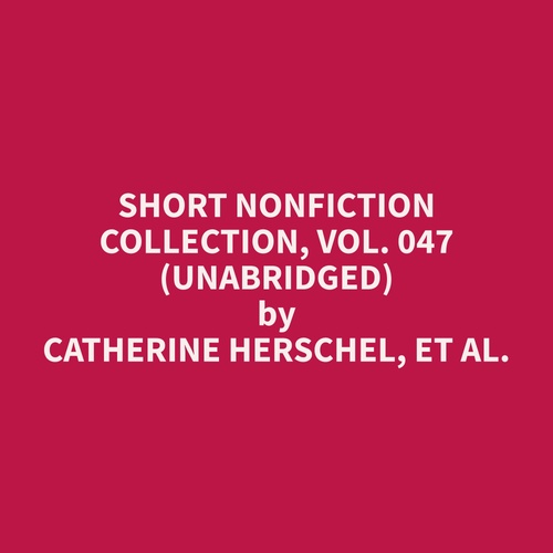audiobook cover of Short Nonfiction Collection, Vol. 047 (Unabridged), by Et Al.  Catherine Herschel