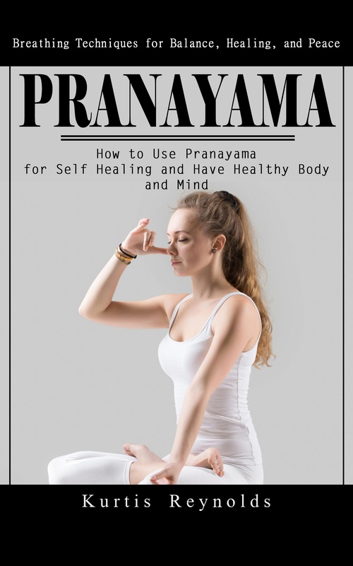 Couverture ebook de Pranayama: Breathing Techniques for Balance, Healing, and Peace (How to Use Pranayama for Self Healing and Have Healthy Body and Mind), de Kurtis Reynolds