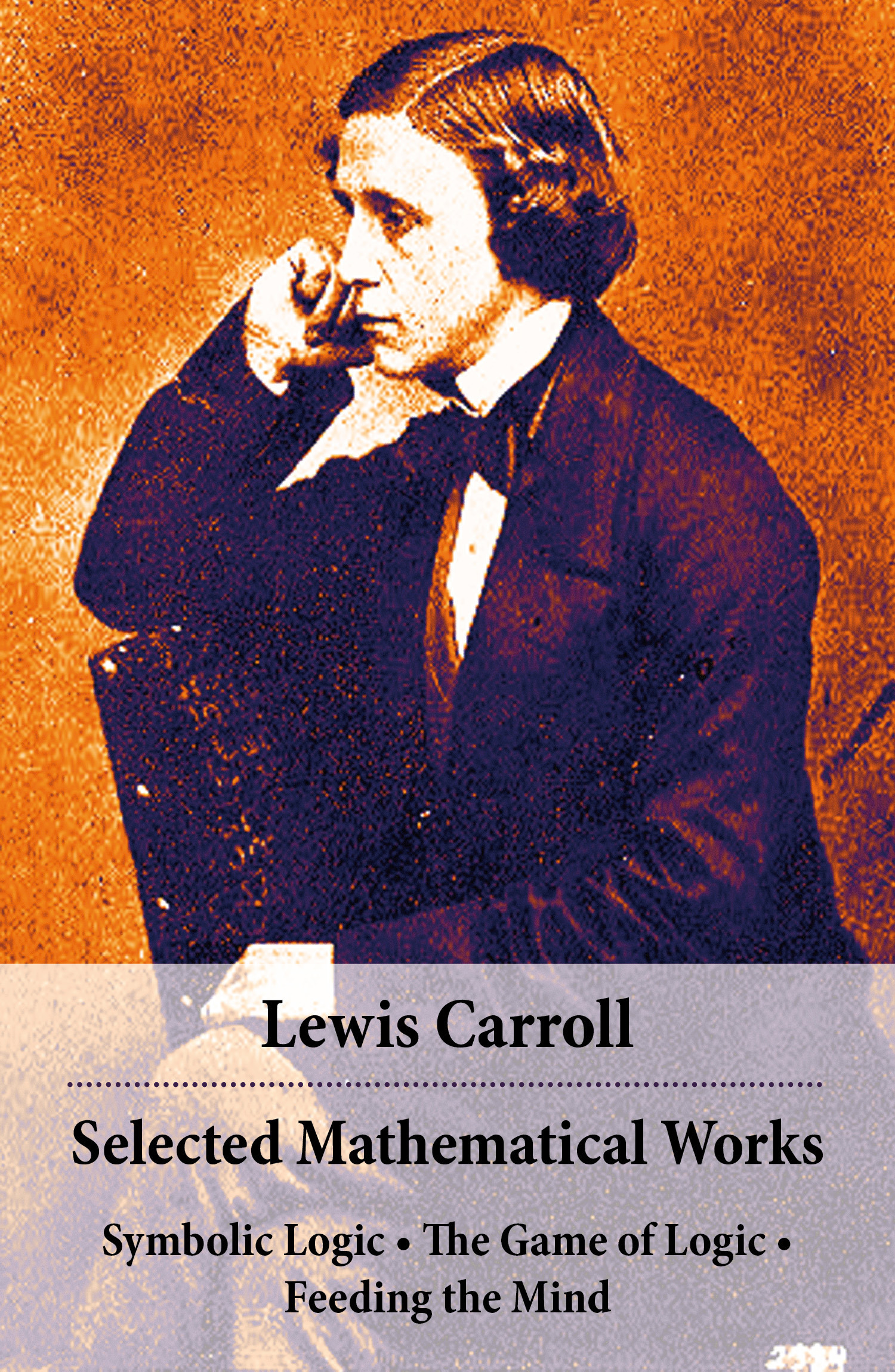 Couverture ebook de Selected Mathematical Works: Symbolic Logic + The Game of Logic + Feeding the Mind, de Lewis Carroll