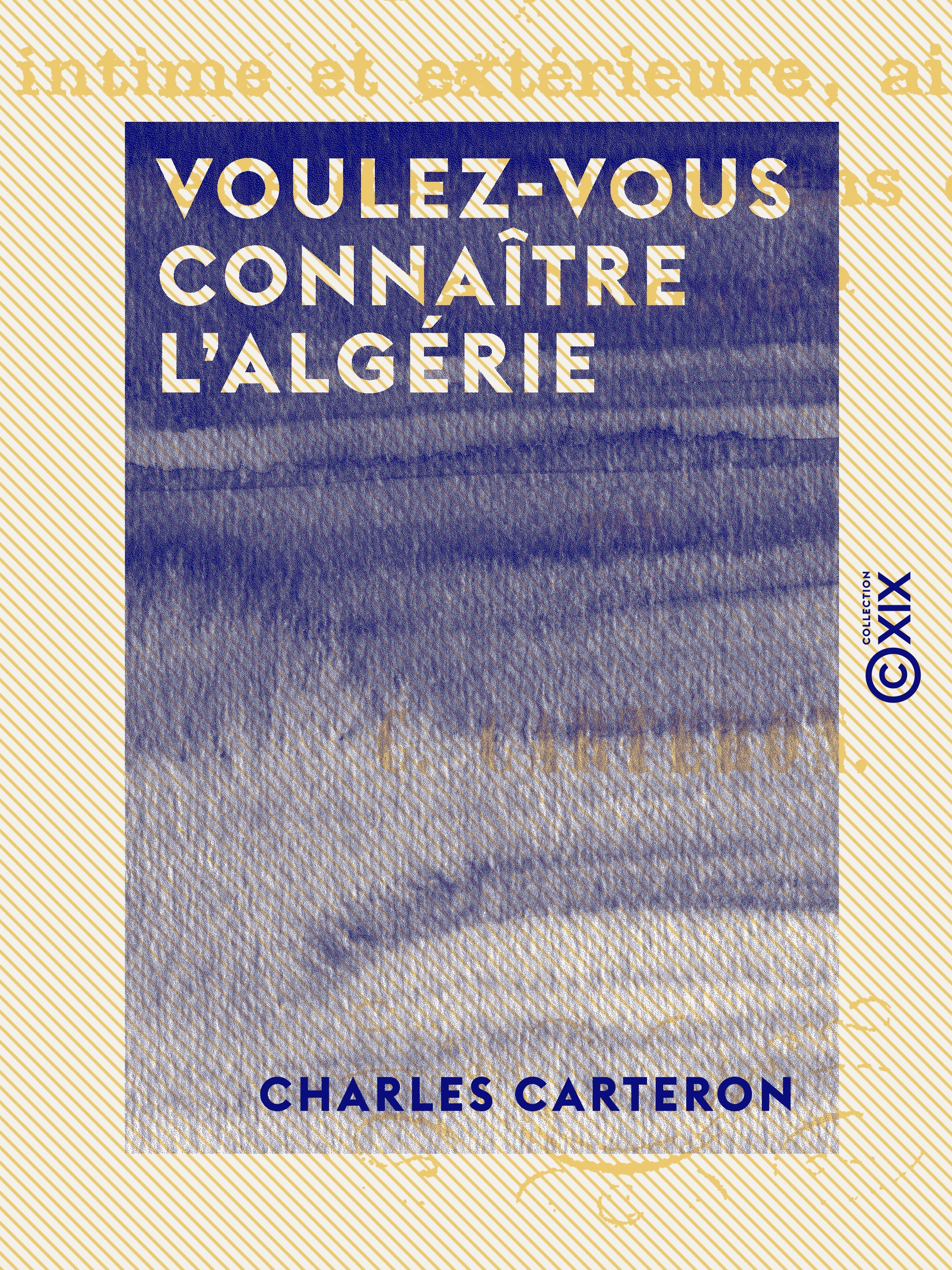 Couverture ebook de Voulez-vous connaître l'Algérie - Tous les usages des Arabes, leur vie intime et extérieure, ainsi que celle des Européens dans cette colonie ?, de Charles Carteron