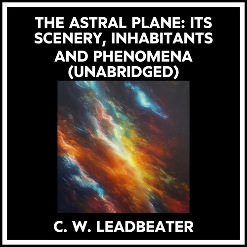 Couverture audiobook de The Astral Plane: Its Scenery, Inhabitants And Phenomena (Unabridged), de C. W. Leadbeater