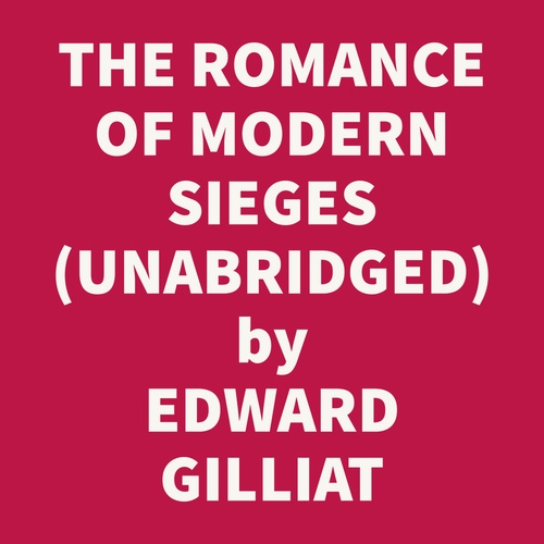 Couverture audiobook de The Romance Of Modern Sieges; Describing The Personal Adventures, Resource And Daring Of Besiegers And Besieged In All Parts Of The World (Unabridged), de Edward Gilliat
