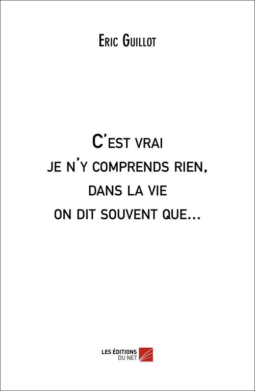 Couverture ebook de C'est vrai je n'y comprends rien, dans la vie on dit souvent que..., de Eric Guillot