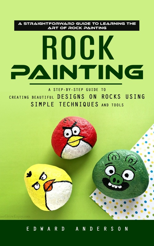 Couverture ebook de Rock Painting: A Straightforward Guide to Learning the Art of Rock Painting (A Step-by-step Guide to Creating Beautiful Designs on Rocks Using Simple Techniques and Tools), de Edward Anderson