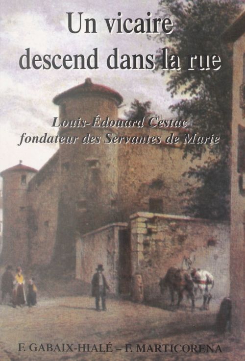 Couverture ebook de Un vicaire descend dans la rue : Louis-Édouard Cestac, fondateur des Servantes de Marie, de Fanny Marticorena, Felix Gabaix-Hiale
