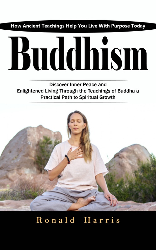 Couverture ebook de Buddhism: How Ancient Teachings Help You Live With Purpose Today (Discover Inner Peace and Enlightened Living through the Teachings of Buddha a Practical Path to Spiritual Growth), de Ronald Harris