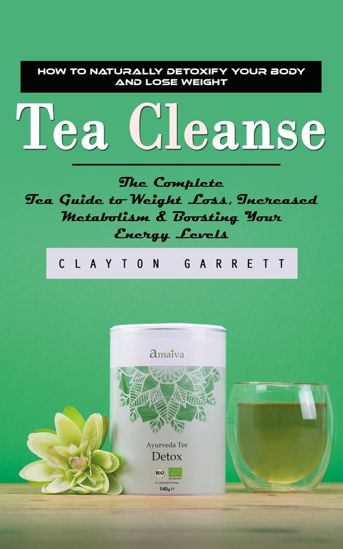 Couverture ebook de Tea Cleanse: How to Naturally Detoxify Your Body and Lose Weight (The Complete Tea Guide to Weight Loss, Increased Metabolism & Boosting Your Energy Levels), de Clayton Garrett