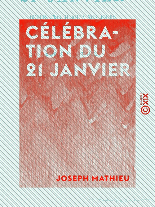 Couverture ebook de Célébration du 21 janvier - Depuis 1793 jusqu'à nos jours, de Joseph Mathieu