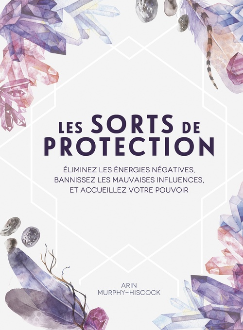 ebook cover of Les sorts de protection - Éliminez les énergies négatives, bannissez les influences malsaines, by Arin Murphy-Hiscock