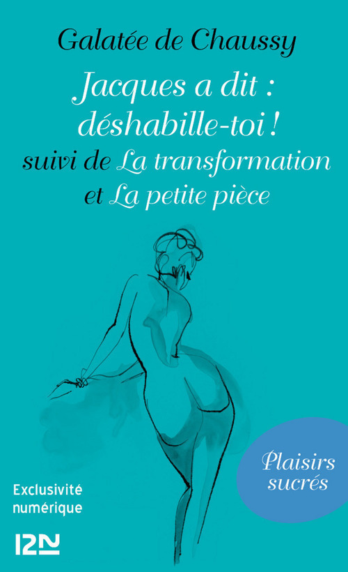 Couverture ebook de Jacques a dit : déshabille-toi ! suivi de La transformation et La petite pièce, de Galatée de Chaussy