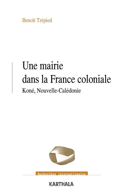 ebook cover of Une mairie dans la France coloniale - Koné, Nouvelle-Calédonie (1853-1977), by Benoit Trepied