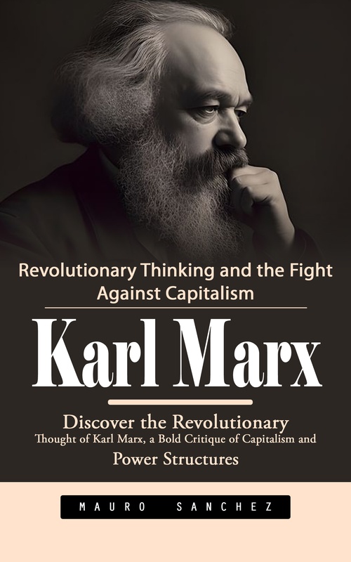 ebook cover of Karl Marx: Revolutionary Thinking and the Fight Against Capitalism (Discover the Revolutionary Thought of Karl Marx, a Bold Critique of Capitalism and Power Structures), by Mauro Sanchez