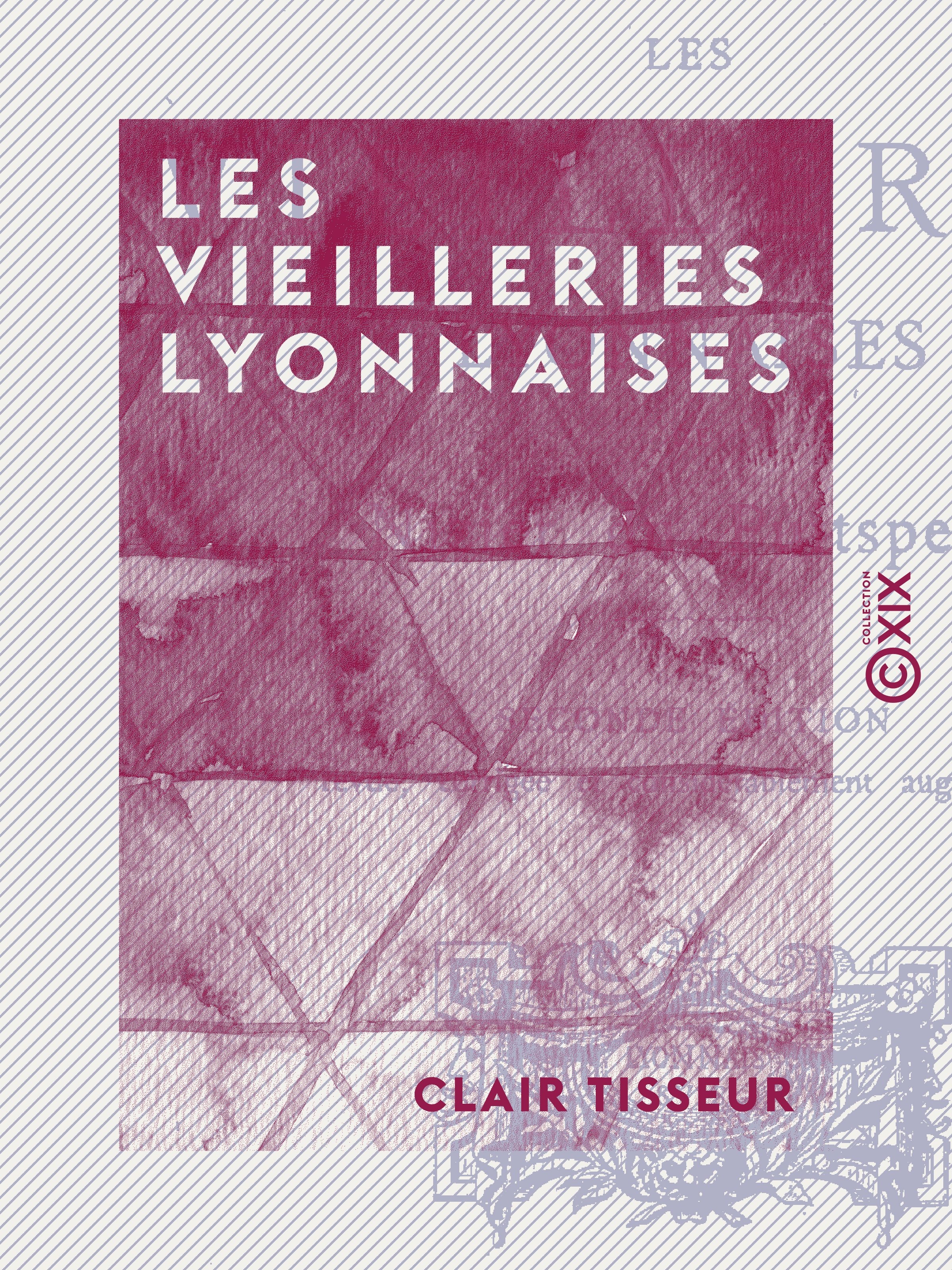 Couverture ebook de Les Vieilleries Lyonnaises, de Clair Tisseur