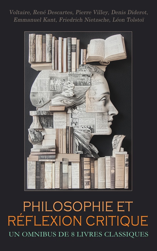 Couverture ebook de Philosophie et Réflexion Critique : Un Omnibus de 8 Livres Classiques, de Denis Diderot, Emmanuel Kant, Friedrich Nietzsche, Leon Tolstoi, Pierre Villey, Rene Descartes, Voltaire