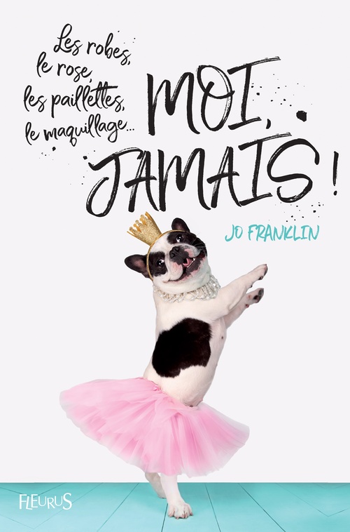 ebook cover of Les robes, le rose, les paillettes, le maquillage... Moi, jamais !, by Jo Franklin, Charlotte Grossetête