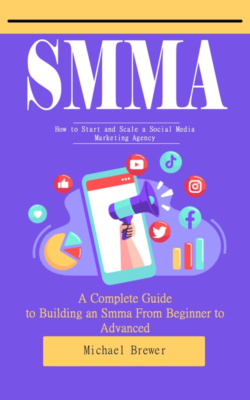 Couverture ebook de Smma: How to Start and Scale a Social Media Marketing Agency (A Complete Guide to Building an Smma From Beginner to Advanced), de Michael Brewer