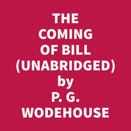 audiobook cover of The Coming Of Bill Or: Their Mutual Child; Or: The White Hope (Unabridged), by P. G. Wodehouse