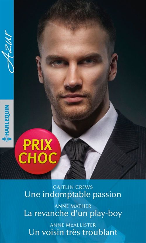 Couverture ebook de Une indomptable passion - La revanche d'un play-boy - Un voisin très troublant, de Caitlin Crews, Anne Mather, Anne McAllister
