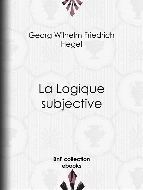 Couverture ebook de La Logique subjective, de Georg Wilhelm Friedrich Hegel