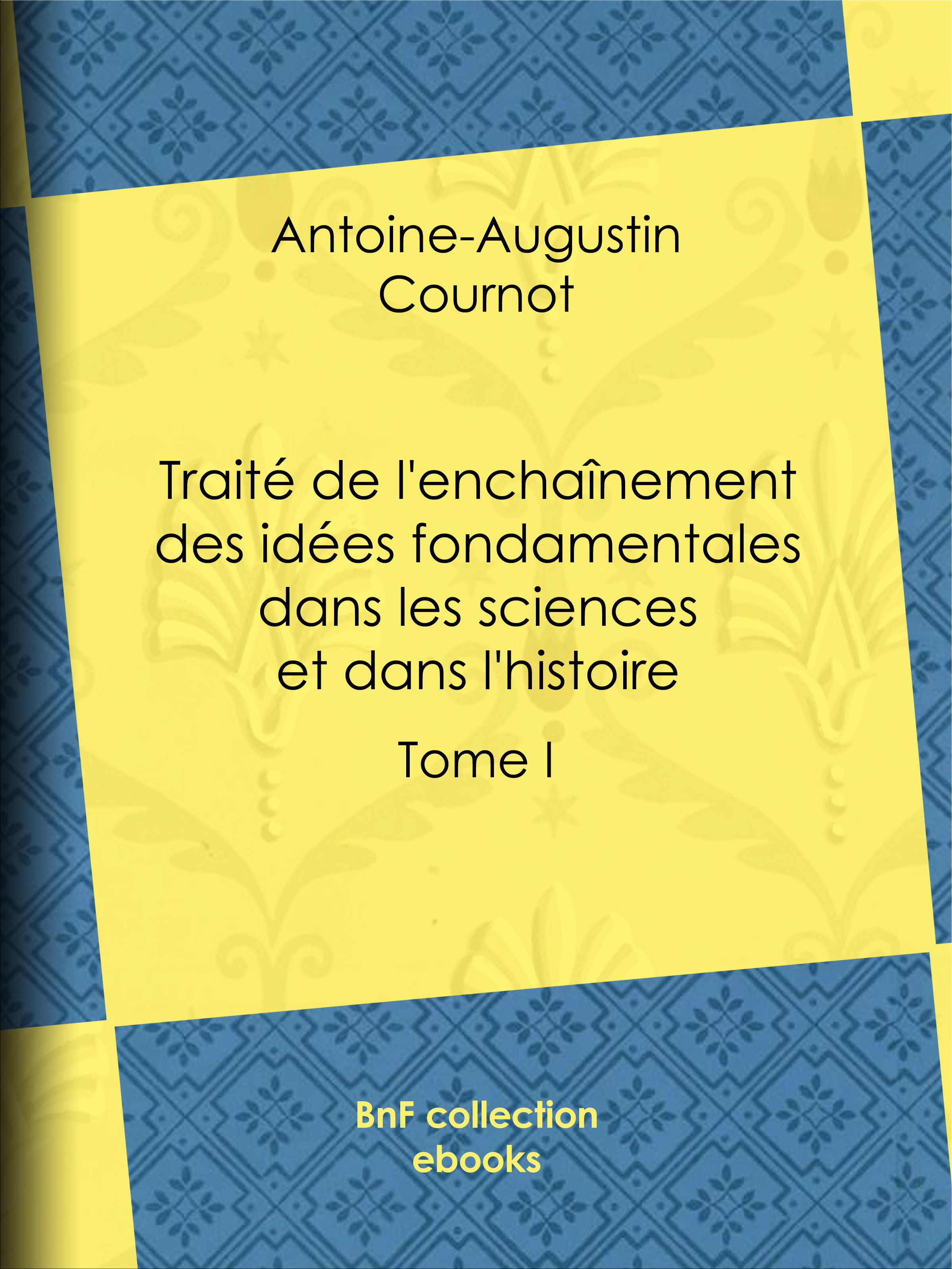 ebook cover of Traité de l'enchaînement des idées fondamentales dans les sciences et dans l'histoire, by Antoine-augustin Cournot