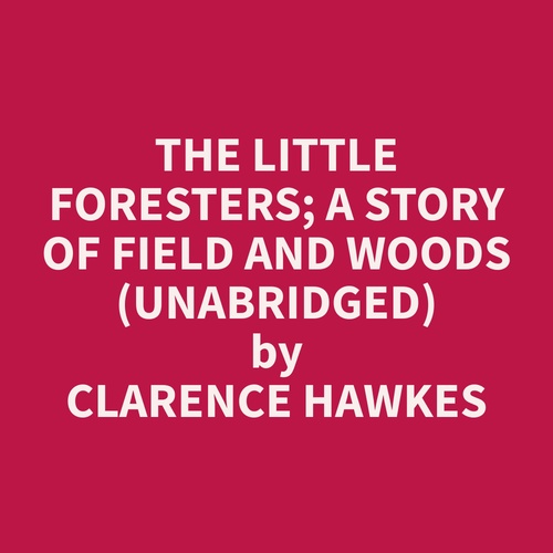 audiobook cover of The Little Foresters; A Story of Field and Woods (Unabridged), by Clarence  Hawkes