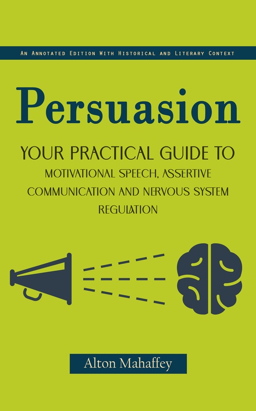 Couverture ebook de Persuasion: An Annotated Edition With Historical and Literary Context (Your Practical Guide to Motivational Speech, Assertive Communication and Nervous System Regulation), de Alton Mahaffey