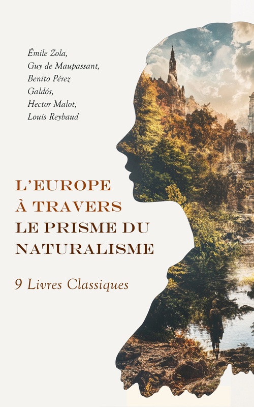 Couverture ebook de L'Europe à Travers le Prisme du Naturalisme : 9 Livres Classiques, de Benito Perez Galdos, Emile Zola, Guy De Maupassant, Hector Malot, Louis Reybaud