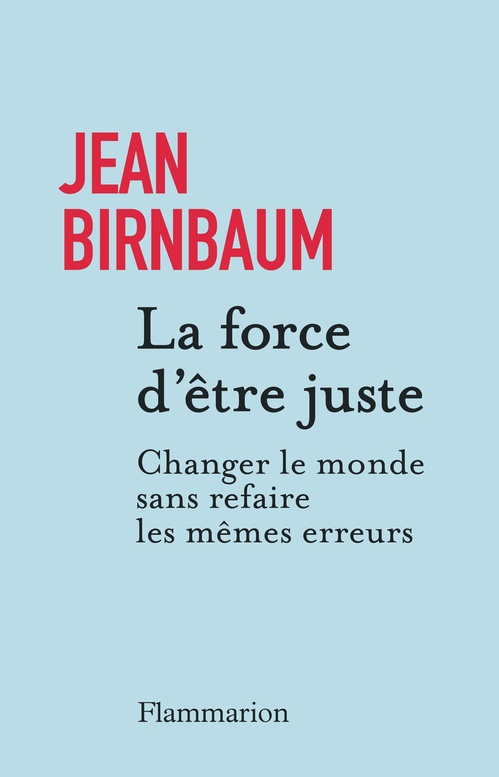 Couverture ebook de La force d'être juste. Changer le monde sans refaire les mêmes erreurs, de Jean Birnbaum