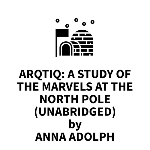 audiobook cover of Arqtiq: A Study of the Marvels at the North Pole (UNABRIDGED), by Anna Adolph