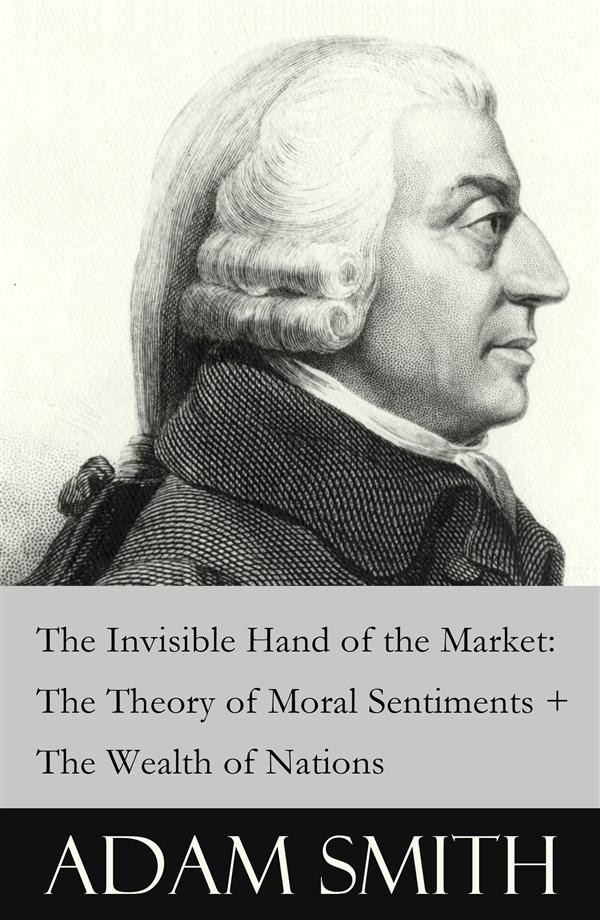Couverture ebook de The Invisible Hand of the Market: The Theory of Moral Sentiments + The Wealth of Nations (2 Pioneering Studies of Capitalism), de Adam Smith