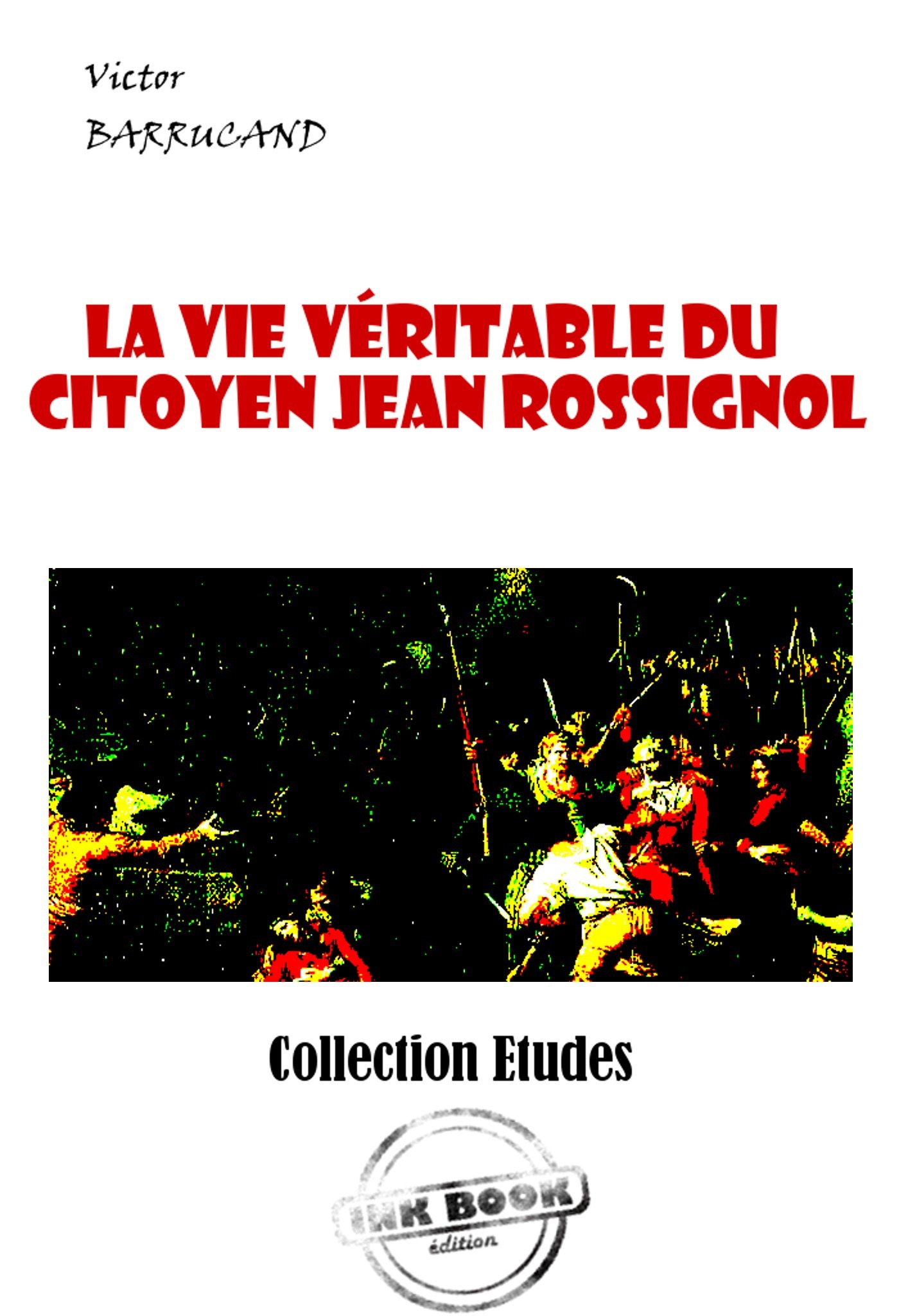 Couverture ebook de La vie véritable du citoyen Jean Rossignol. Vainqueur de la Bastille et Général en Chef des Armées de la République dans la guerre de Vendée. [édition intégrale revue et mise à jour], de Victor Barrucand