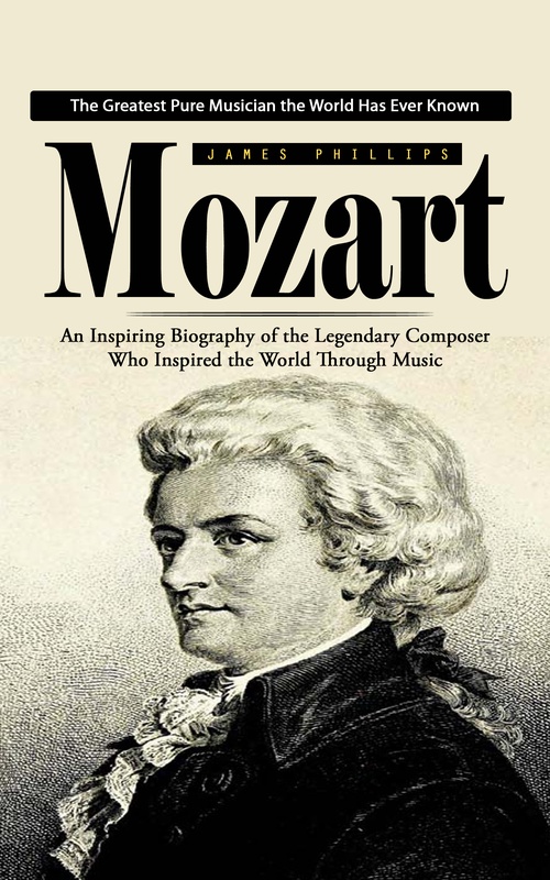 Couverture ebook de Mozart: The Greatest Pure Musician the World Has Ever Known (An Inspiring Biography of the Legendary Composer Who Inspired the World Through Music), de James Phillips