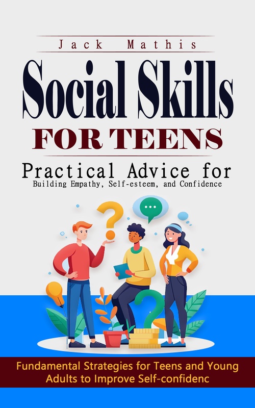 Couverture ebook de Social Skills for Teens: Practical Advice for Building Empathy, Self-esteem, and Confidence (Fundamental Strategies for Teens and Young Adults to Improve Self-confidence), de Jack Mathis