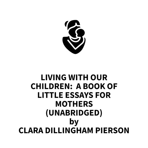Couverture audiobook de Living With Our Children:  A Book of Little Essays for Mothers (UNABRIDGED), de Clara Dillingham Pierson
