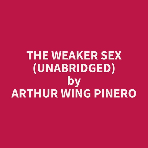 audiobook cover of The Weaker Sex (UNABRIDGED), by Arthur Wing Pinero