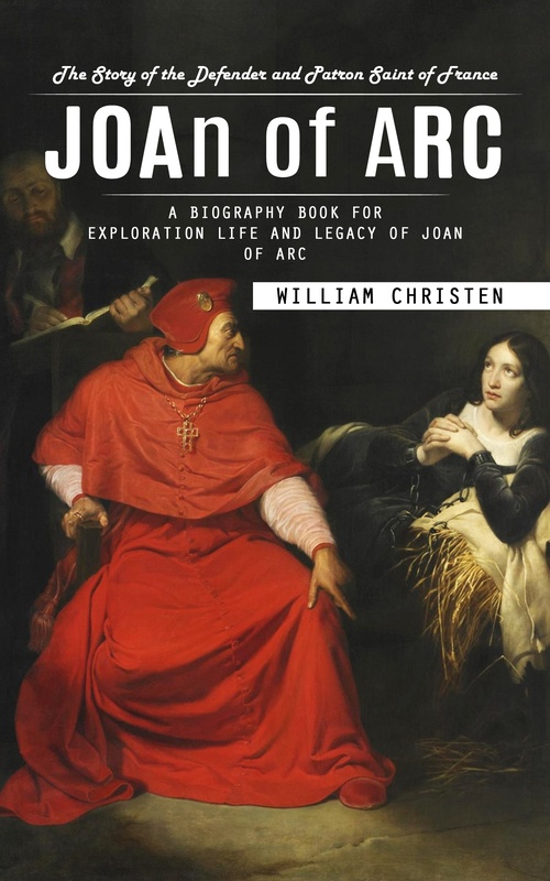 Couverture ebook de Joan of Arc: The Story of the Defender and Patron Saint of France (A Biography Book for Exploration Life and Legacy of Joan of Arc), de William Christen