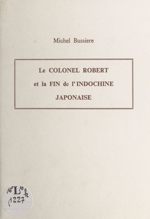 ebook cover of Le Colonel Robert et la fin de l'Indochine japonaise, by Michel Bussiere