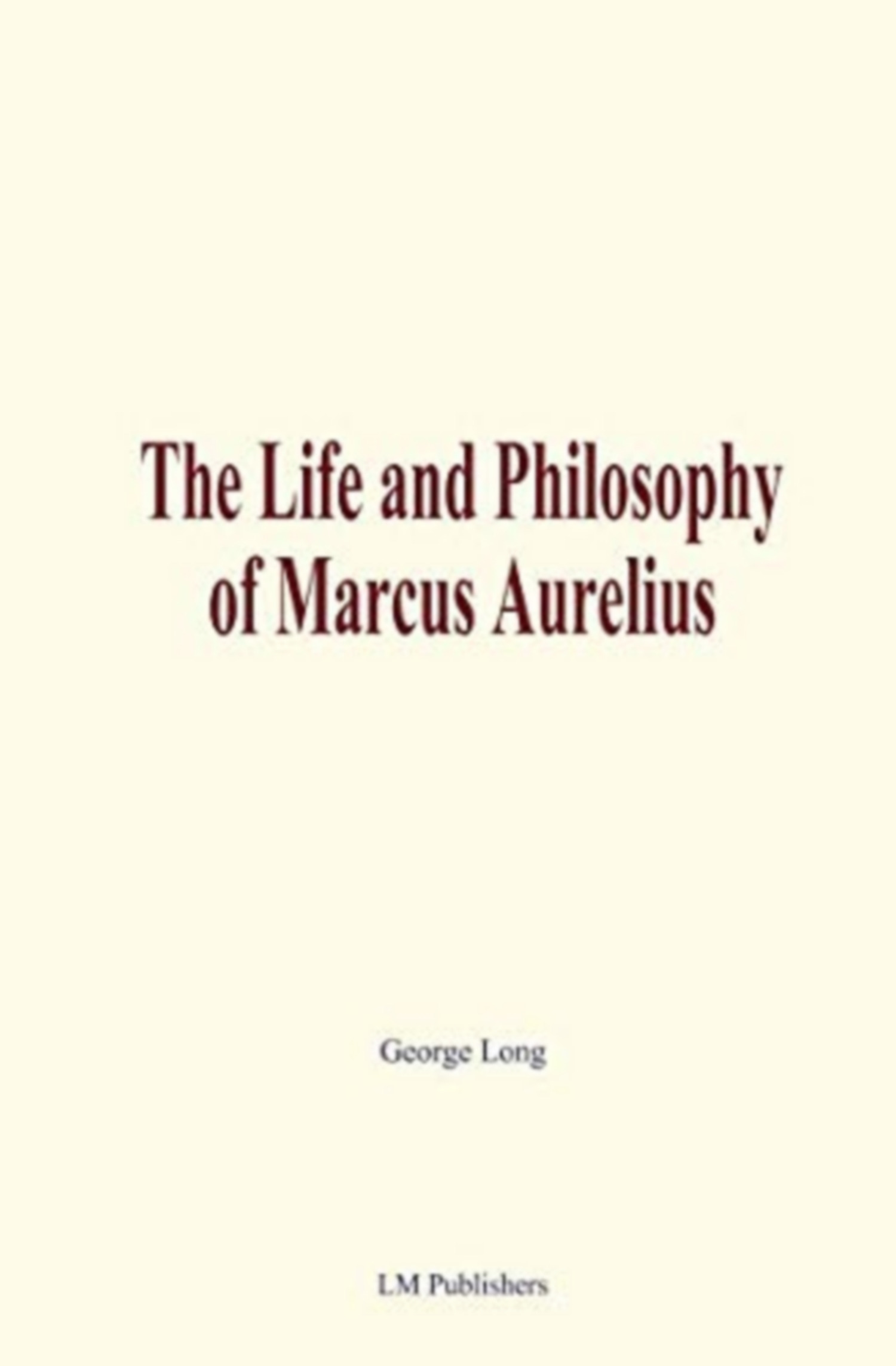 Couverture ebook de The Life and Philosophy of Marcus Aurelius, de George Long