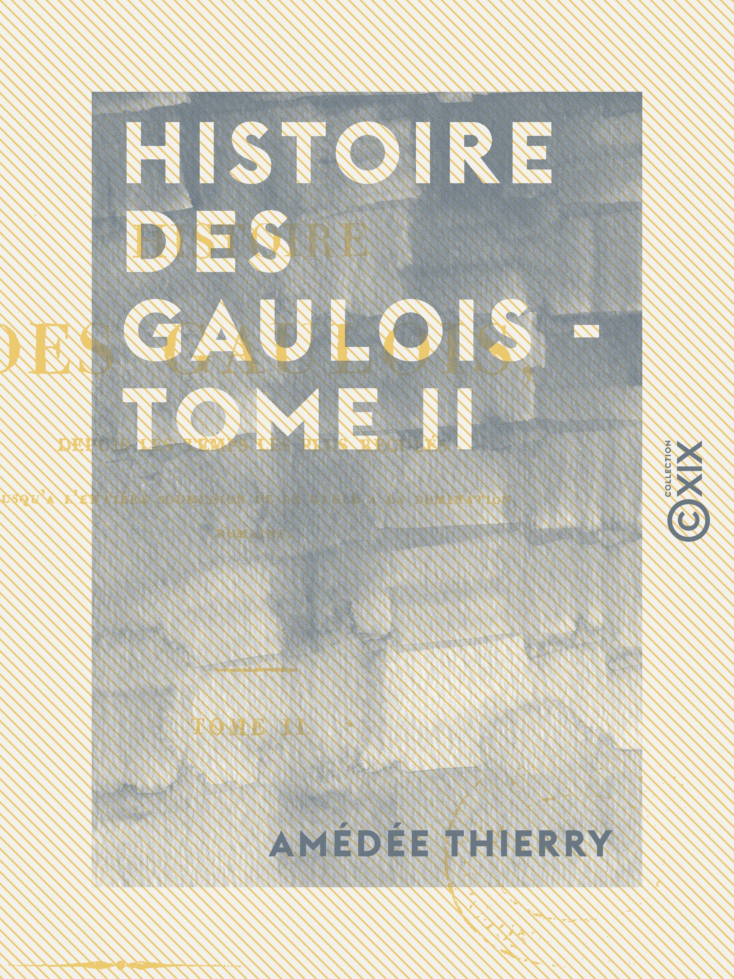 ebook cover of Histoire des Gaulois - Tome II - Depuis les temps les plus reculés jusqu'à l'entière soumission de la Gaule à la domination romaine, by Amedée Thierry
