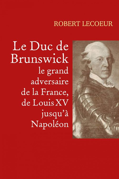 Couverture ebook de Le Duc de Brunswick,  le grand adversaire  de la France,  de Louis XV jusqu'à Napoléon, de Robert Lecoeur