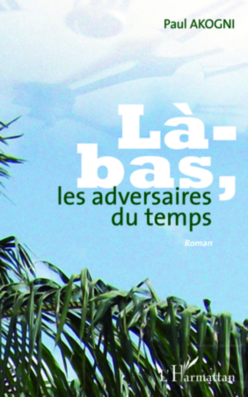 ebook cover of LA BAS LES ADVERSAIRES DU TEMPS   ROMAN, by Paul Akogni