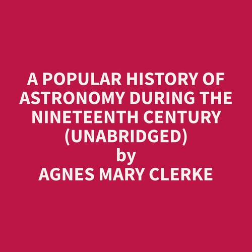 Couverture audiobook de A Popular History of Astronomy During the Nineteenth Century (Unabridged), de Agnes Mary Clerke
