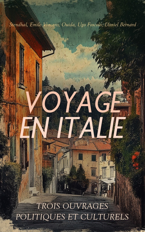 ebook cover of Voyage en Italie : Trois Ouvrages Politiques et Culturels, by Daniel Bernard, Emile Vincens, Ouida, Stendhal, Ugo Foscolo