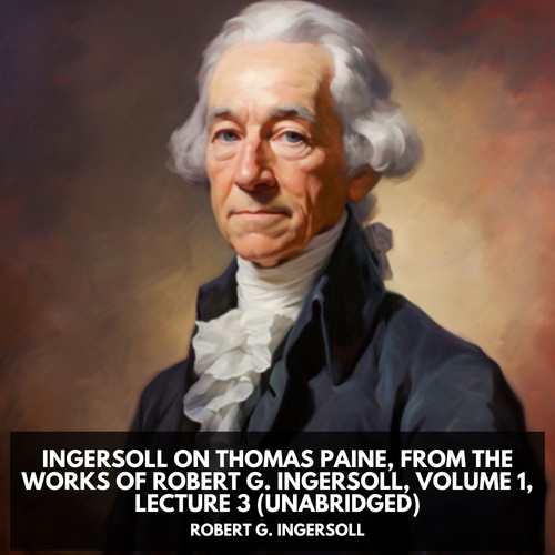 audiobook cover of Ingersoll on THOMAS PAINE, from the Works of Robert G. Ingersoll, Volume 1, Lecture 3 (Unabridged), by Robert G. Ingersoll