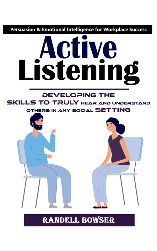 ebook cover of Active Listening: Mastering the Art of Listening to Improve Your Conversations (Developing the Skills to Truly Hear and Understand Others in Any Social Setting), by Randell Bowser