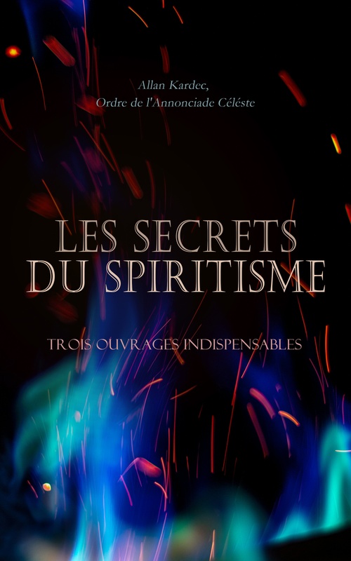 ebook cover of Les Secrets du Spiritisme: Trois Ouvrages Indispensables, by Allan Kardec, Ordre De L'Annonciade Celeste